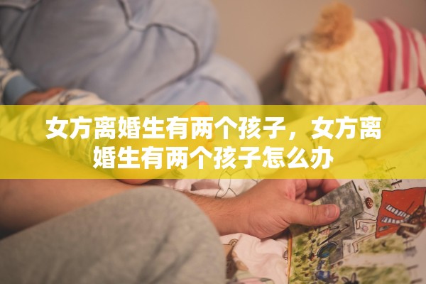 女方离婚生有两个孩子，女方离婚生有两个孩子怎么办