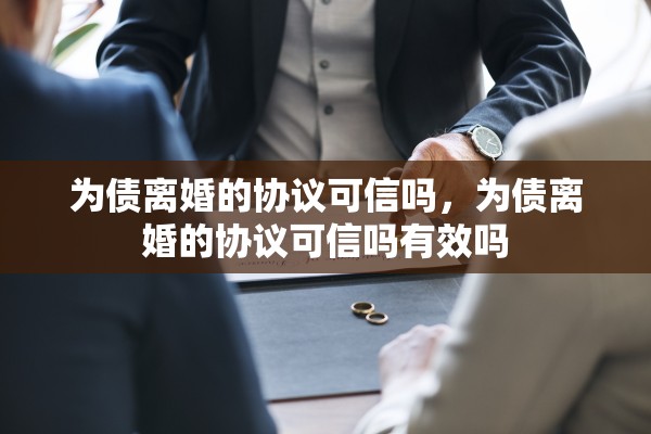 为债离婚的协议可信吗，为债离婚的协议可信吗有效吗