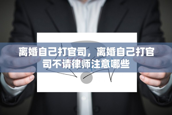离婚自己打官司，离婚自己打官司不请律师注意哪些