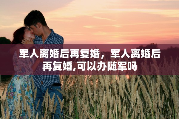 军人离婚后再复婚，军人离婚后再复婚,可以办随军吗
