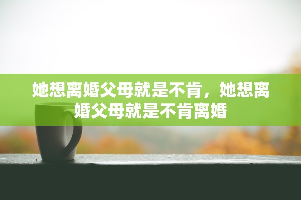 她想离婚父母就是不肯，她想离婚父母就是不肯离婚