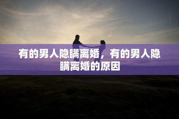 有的男人隐瞒离婚，有的男人隐瞒离婚的原因