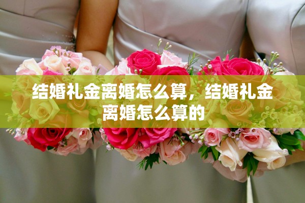 结婚礼金离婚怎么算，结婚礼金离婚怎么算的
