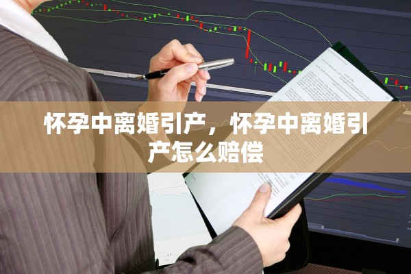 怀孕中离婚引产，怀孕中离婚引产怎么赔偿
