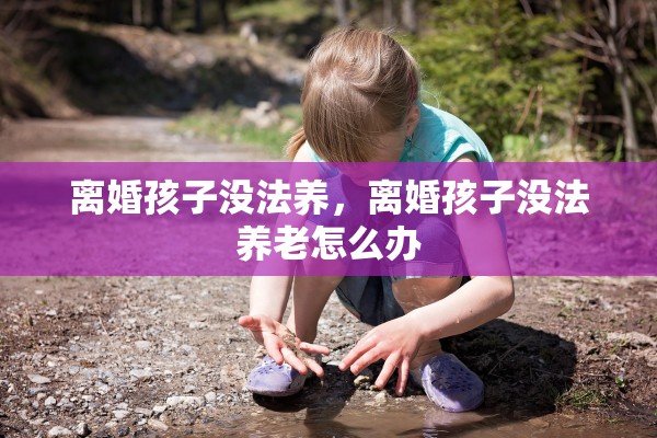 离婚孩子没法养，离婚孩子没法养老怎么办