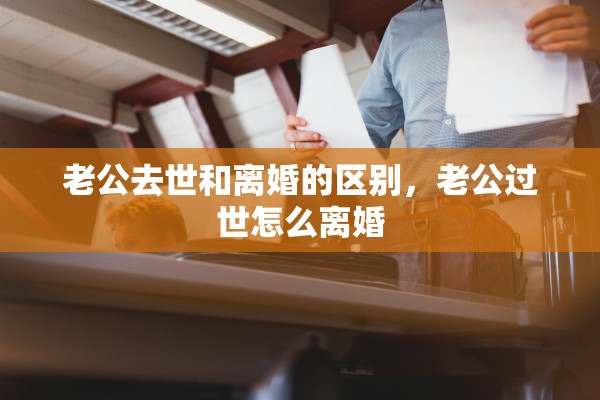 老公去世和离婚的区别，老公过世怎么离婚