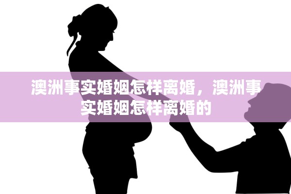澳洲事实婚姻怎样离婚，澳洲事实婚姻怎样离婚的