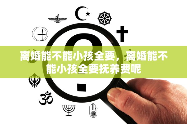 离婚能不能小孩全要，离婚能不能小孩全要抚养费呢