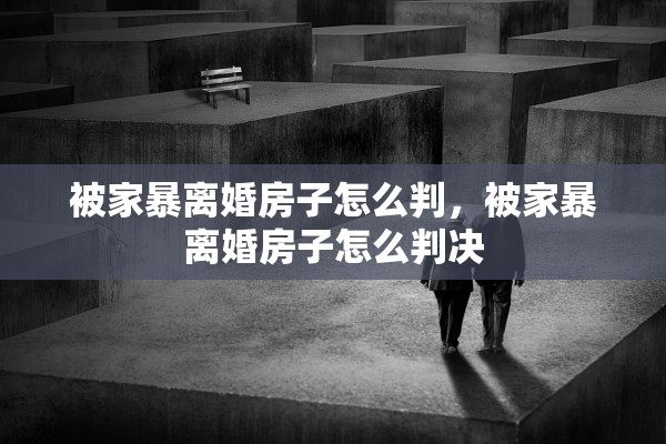 被家暴离婚房子怎么判，被家暴离婚房子怎么判决