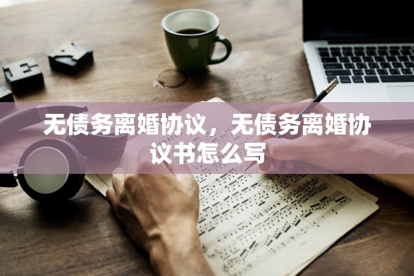 无债务离婚协议，无债务离婚协议书怎么写