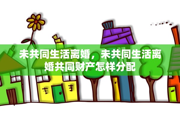 未共同生活离婚，未共同生活离婚共同财产怎样分配