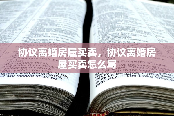 协议离婚房屋买卖，协议离婚房屋买卖怎么写