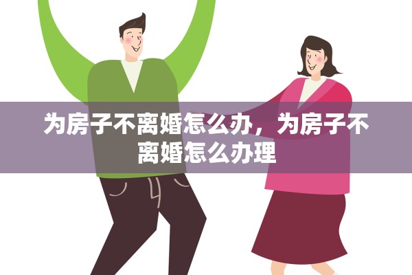 为房子不离婚怎么办，为房子不离婚怎么办理