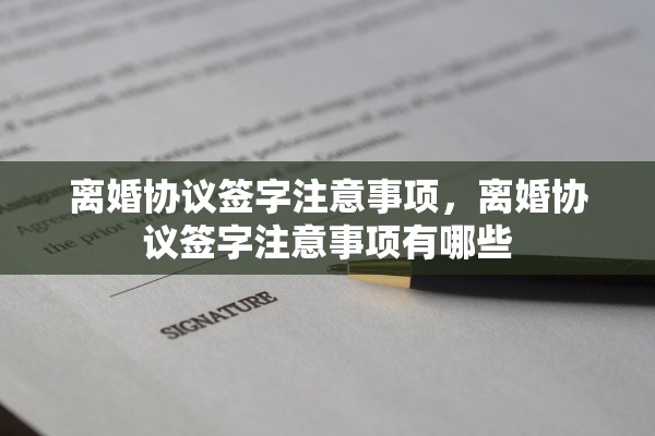 离婚协议签字注意事项，离婚协议签字注意事项有哪些