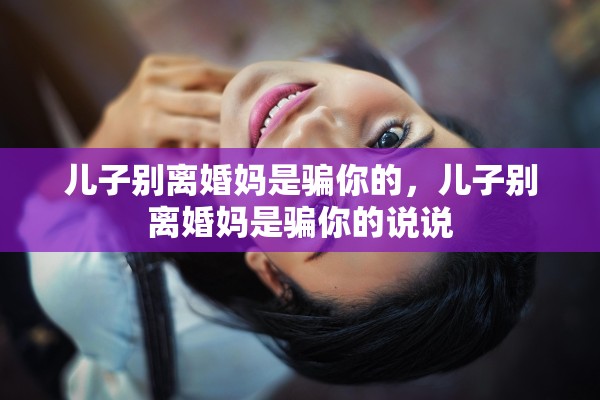 儿子别离婚妈是骗你的，儿子别离婚妈是骗你的说说