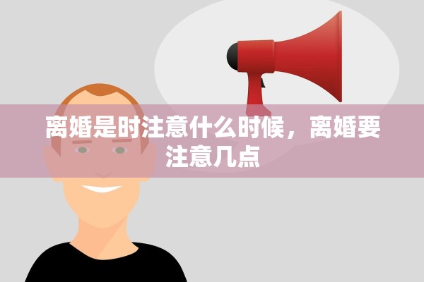 离婚是时注意什么时候，离婚要注意几点