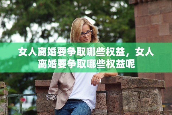 女人离婚要争取哪些权益，女人离婚要争取哪些权益呢