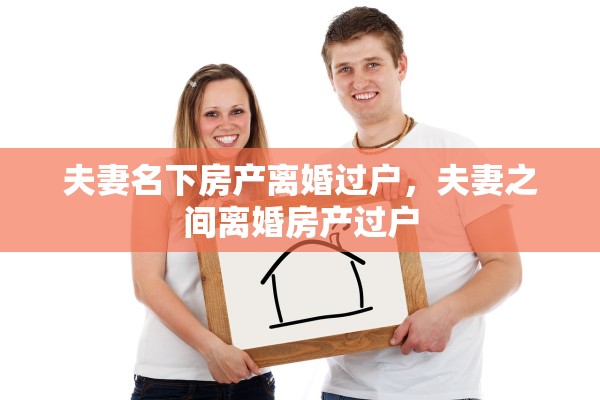 夫妻名下房产离婚过户，夫妻之间离婚房产过户