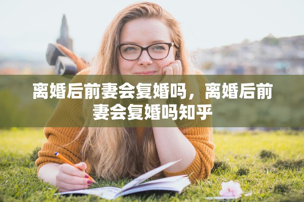 离婚后前妻会复婚吗，离婚后前妻会复婚吗知乎