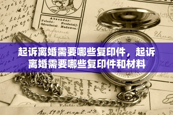 起诉离婚需要哪些复印件，起诉离婚需要哪些复印件和材料