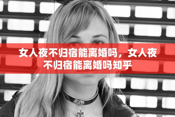 女人夜不归宿能离婚吗，女人夜不归宿能离婚吗知乎