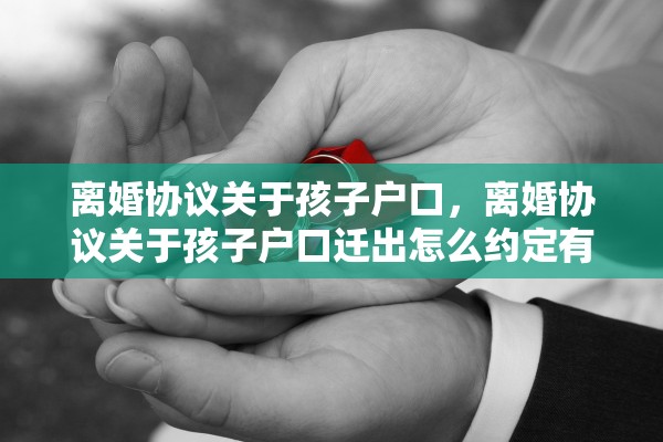 离婚协议关于孩子户口，离婚协议关于孩子户口迁出怎么约定有效