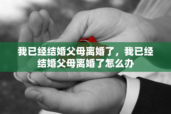 我已经结婚父母离婚了，我已经结婚父母离婚了怎么办