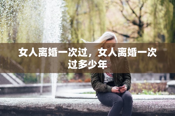 女人离婚一次过，女人离婚一次过多少年