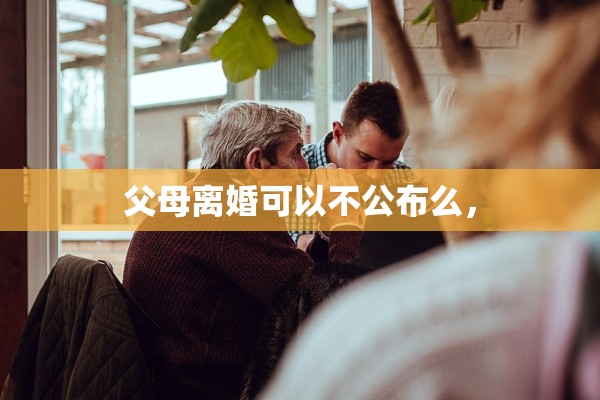 父母离婚可以不公布么，