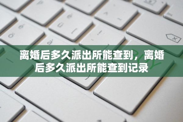 离婚后多久派出所能查到，离婚后多久派出所能查到记录