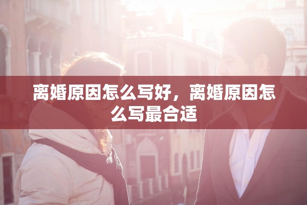离婚原因怎么写好，离婚原因怎么写最合适