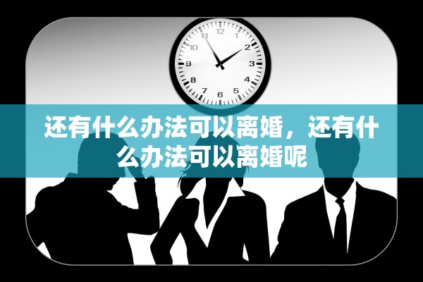 还有什么办法可以离婚，还有什么办法可以离婚呢