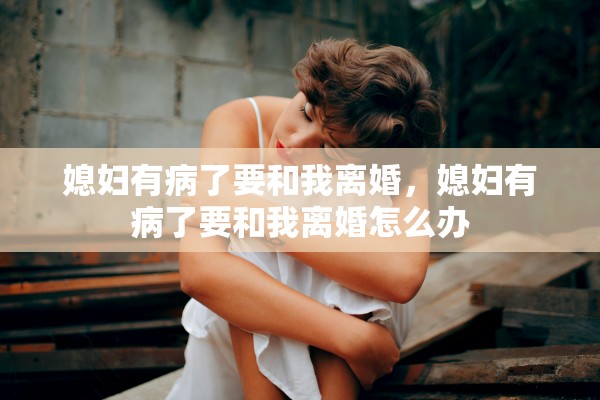 媳妇有病了要和我离婚，媳妇有病了要和我离婚怎么办