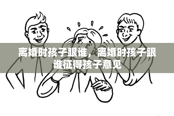离婚时孩子跟谁，离婚时孩子跟谁征得孩子意见