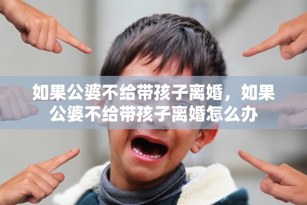 如果公婆不给带孩子离婚，如果公婆不给带孩子离婚怎么办