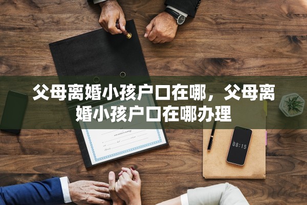 父母离婚小孩户口在哪，父母离婚小孩户口在哪办理