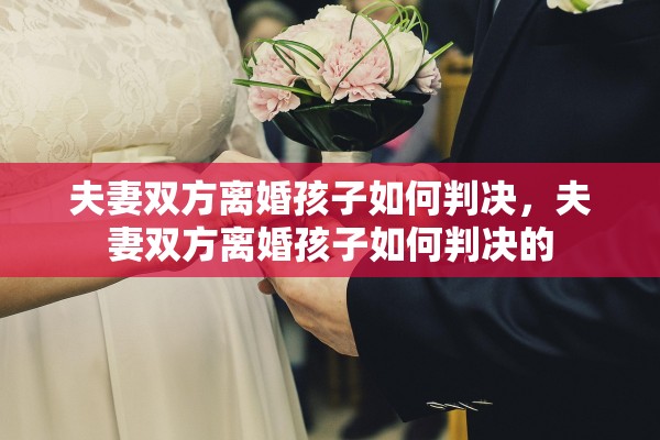 夫妻双方离婚孩子如何判决，夫妻双方离婚孩子如何判决的