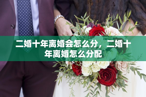 二婚十年离婚会怎么分，二婚十年离婚怎么分配