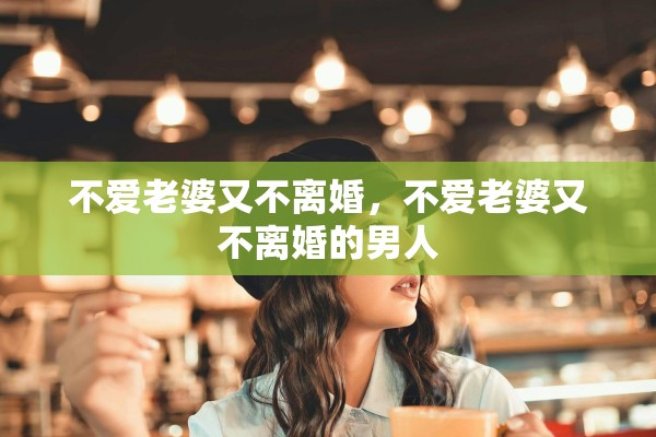 不爱老婆又不离婚，不爱老婆又不离婚的男人