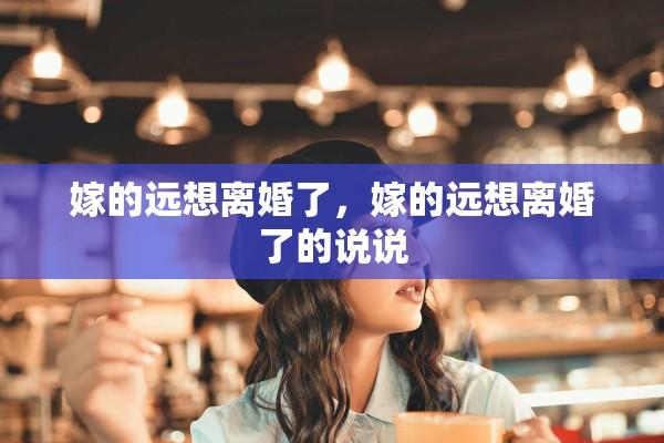 嫁的远想离婚了，嫁的远想离婚了的说说