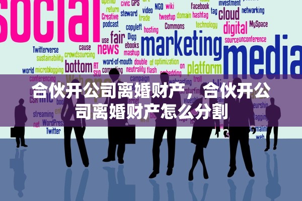 合伙开公司离婚财产，合伙开公司离婚财产怎么分割