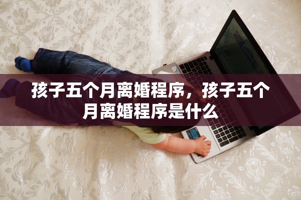 孩子五个月离婚程序，孩子五个月离婚程序是什么