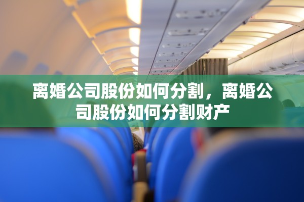 离婚公司股份如何分割，离婚公司股份如何分割财产
