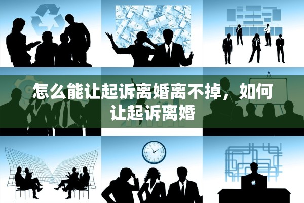 怎么能让起诉离婚离不掉，如何让起诉离婚