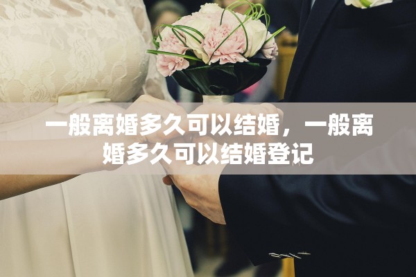 一般离婚多久可以结婚，一般离婚多久可以结婚登记