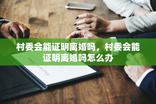 村委会能证明离婚吗，村委会能证明离婚吗怎么办