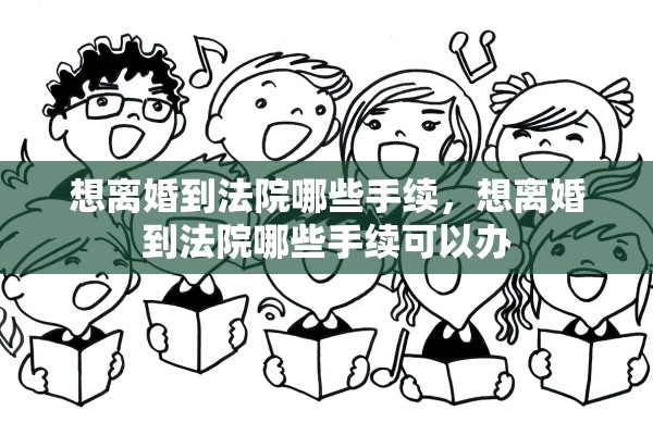 想离婚到法院哪些手续，想离婚到法院哪些手续可以办