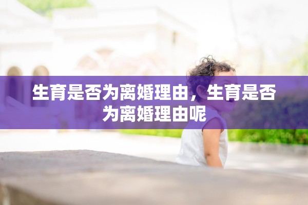 生育是否为离婚理由，生育是否为离婚理由呢