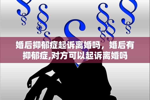 婚后抑郁症起诉离婚吗，婚后有抑郁症,对方可以起诉离婚吗