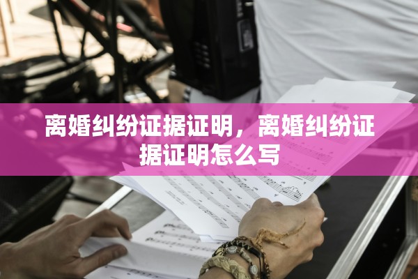离婚纠纷证据证明，离婚纠纷证据证明怎么写